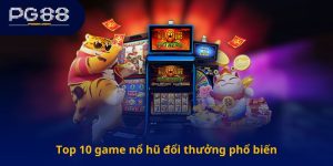 Top 10 game nổ hũ đổi thưởng phổ biến